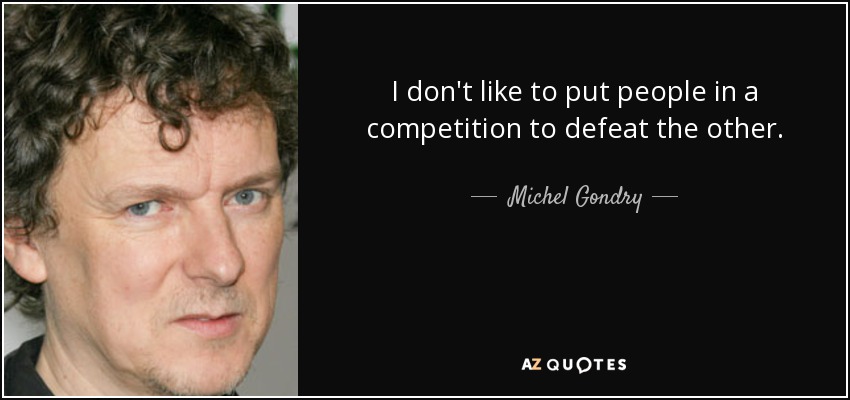 I don't like to put people in a competition to defeat the other. - Michel Gondry