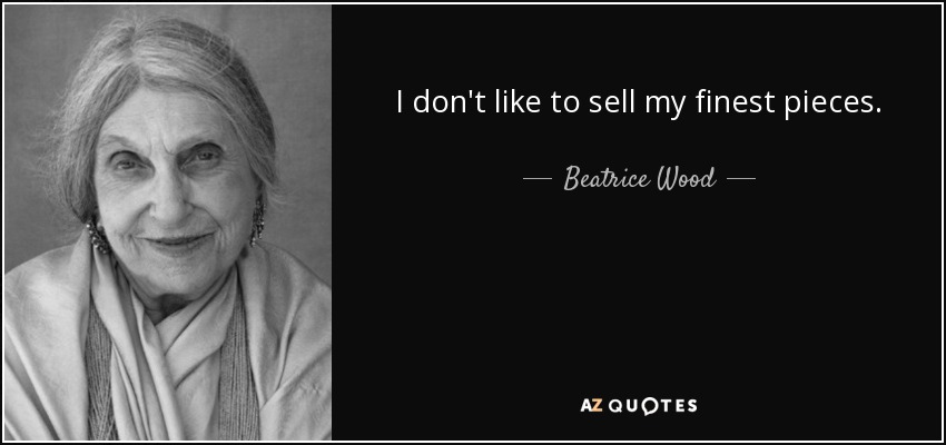 I don't like to sell my finest pieces. - Beatrice Wood