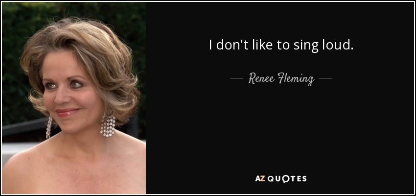 I don't like to sing loud. - Renee Fleming