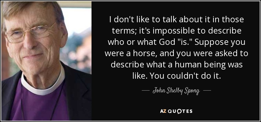 I don't like to talk about it in those terms; it's impossible to describe who or what God 