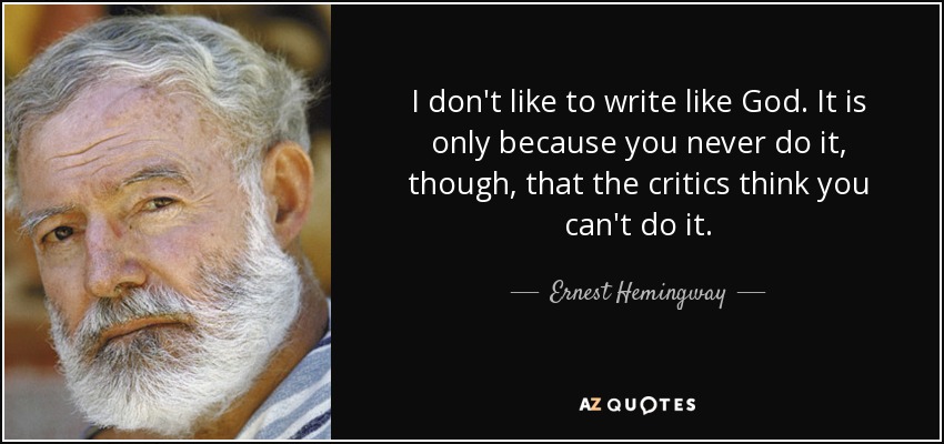 I don't like to write like God. It is only because you never do it, though, that the critics think you can't do it. - Ernest Hemingway