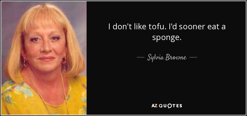 I don't like tofu. I'd sooner eat a sponge. - Sylvia Browne