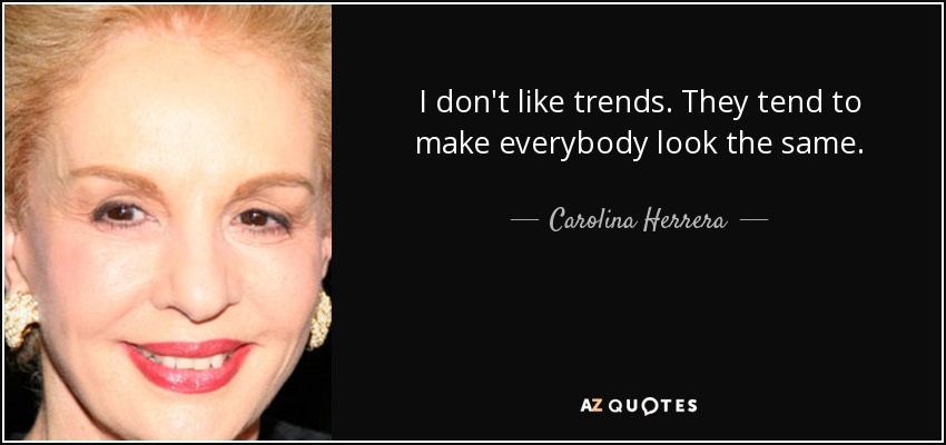 I don't like trends. They tend to make everybody look the same. - Carolina Herrera