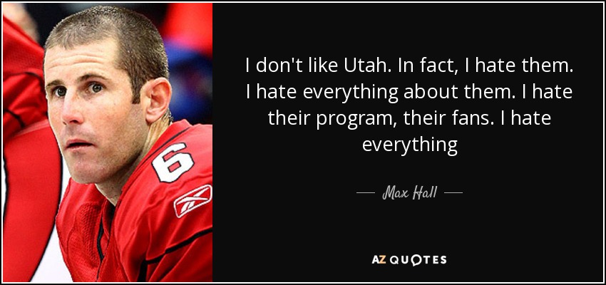 I don't like Utah. In fact, I hate them. I hate everything about them. I hate their program, their fans. I hate everything - Max Hall