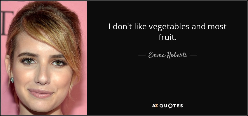 I don't like vegetables and most fruit. - Emma Roberts