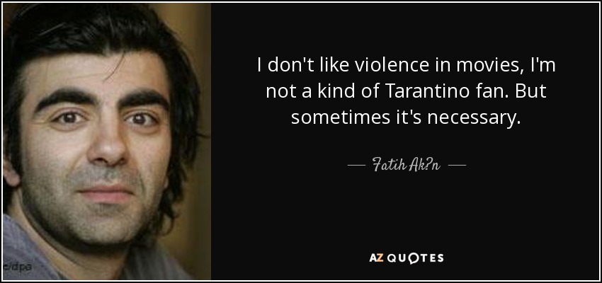 I don't like violence in movies, I'm not a kind of Tarantino fan. But sometimes it's necessary. - Fatih Ak?n