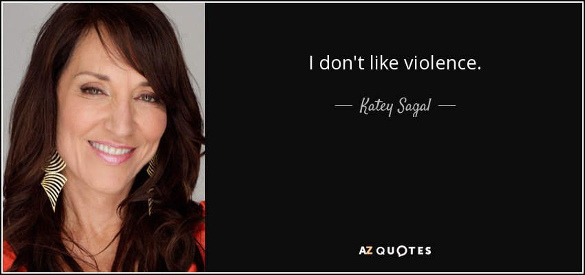I don't like violence. - Katey Sagal