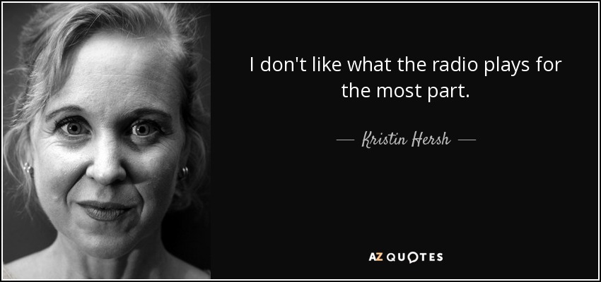 I don't like what the radio plays for the most part. - Kristin Hersh