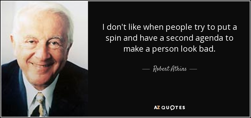 I don't like when people try to put a spin and have a second agenda to make a person look bad. - Robert Atkins