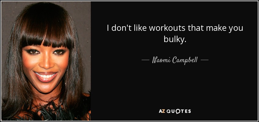 I don't like workouts that make you bulky. - Naomi Campbell