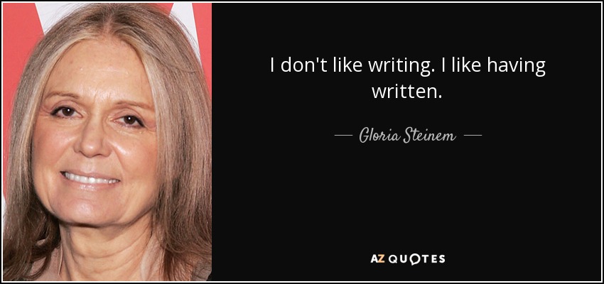 I don't like writing. I like having written. - Gloria Steinem