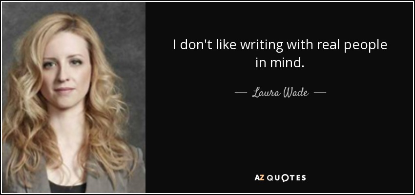 I don't like writing with real people in mind. - Laura Wade