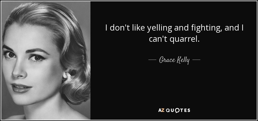 I don't like yelling and fighting, and I can't quarrel. - Grace Kelly
