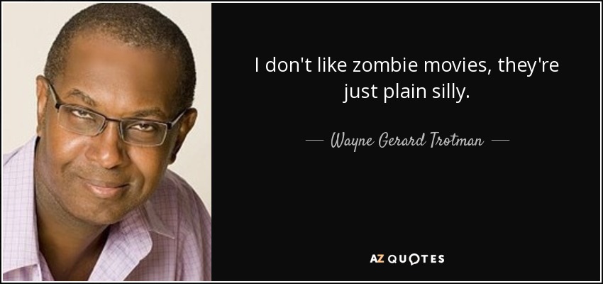 I don't like zombie movies, they're just plain silly. - Wayne Gerard Trotman