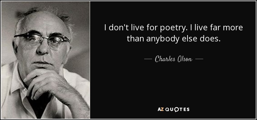 I don't live for poetry. I live far more than anybody else does. - Charles Olson
