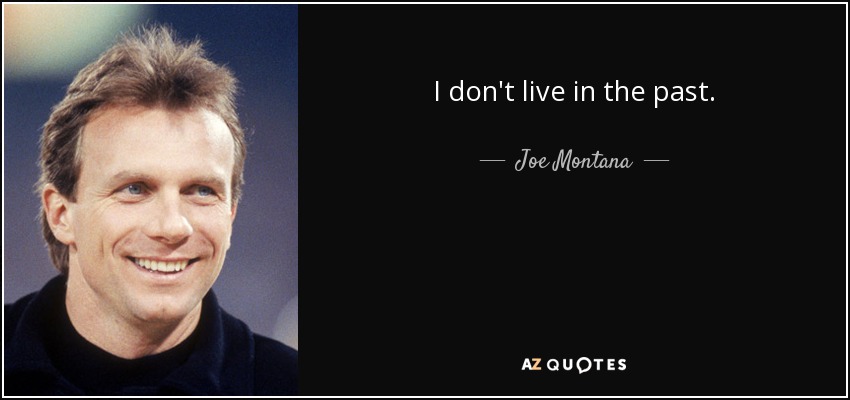 I don't live in the past. - Joe Montana