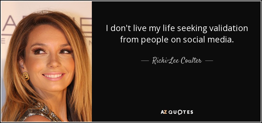 I don't live my life seeking validation from people on social media. - Ricki-Lee Coulter
