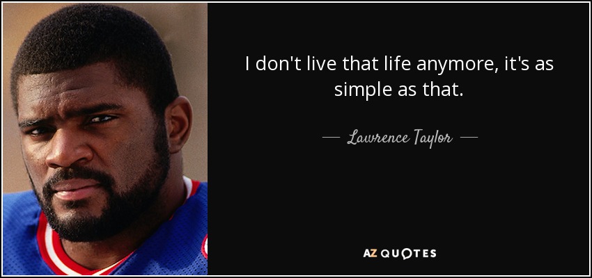 I don't live that life anymore, it's as simple as that. - Lawrence Taylor