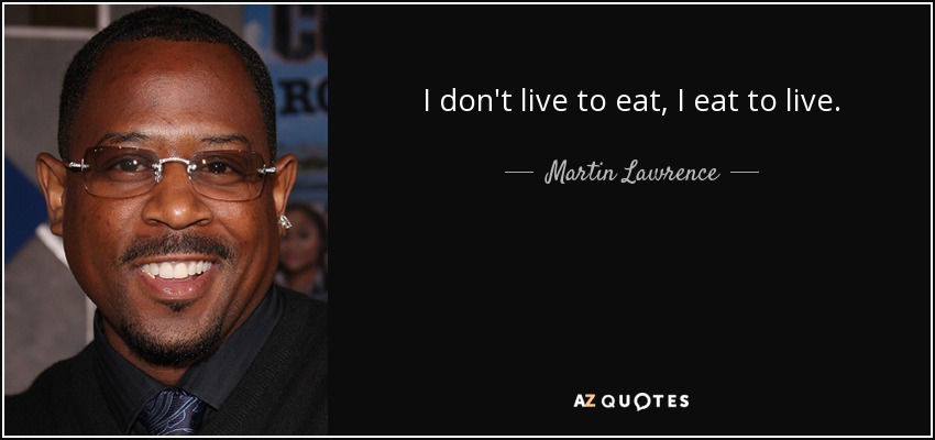 I don't live to eat, I eat to live. - Martin Lawrence