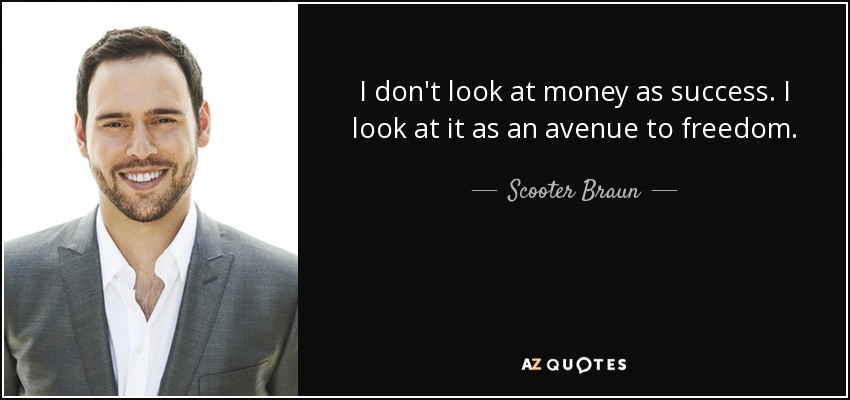 I don't look at money as success. I look at it as an avenue to freedom. - Scooter Braun