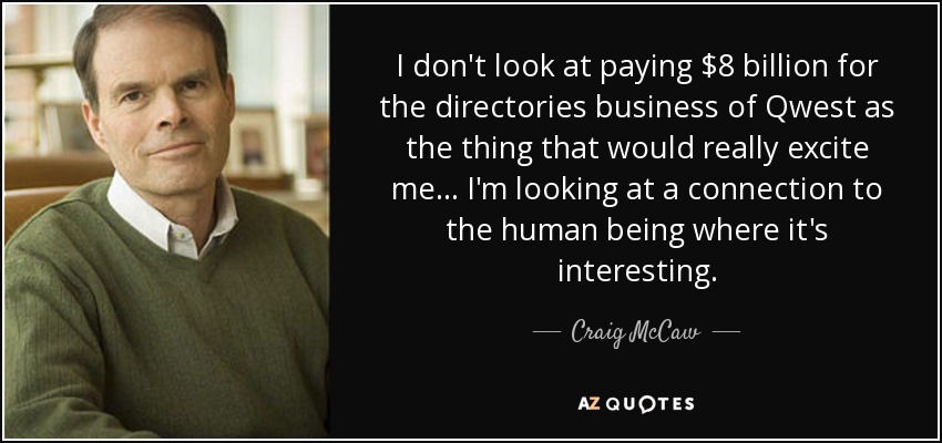 I don't look at paying $8 billion for the directories business of Qwest as the thing that would really excite me... I'm looking at a connection to the human being where it's interesting. - Craig McCaw