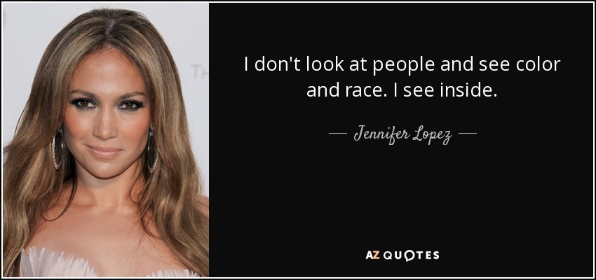 I don't look at people and see color and race. I see inside. - Jennifer Lopez