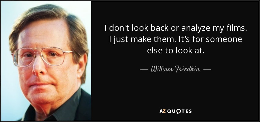 I don't look back or analyze my films. I just make them. It's for someone else to look at. - William Friedkin