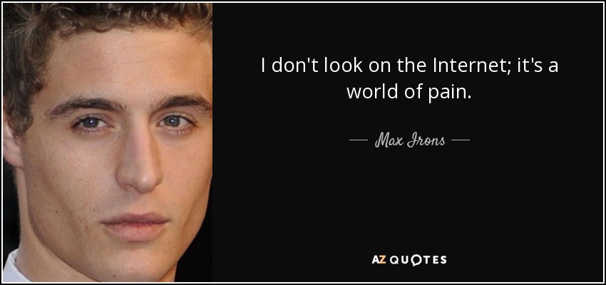 I don't look on the Internet; it's a world of pain. - Max Irons