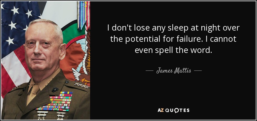 I don't lose any sleep at night over the potential for failure. I cannot even spell the word. - James Mattis
