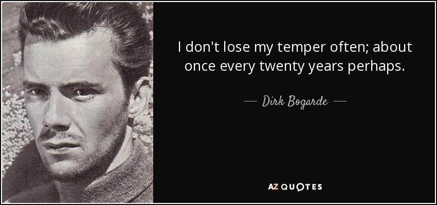 I don't lose my temper often; about once every twenty years perhaps. - Dirk Bogarde