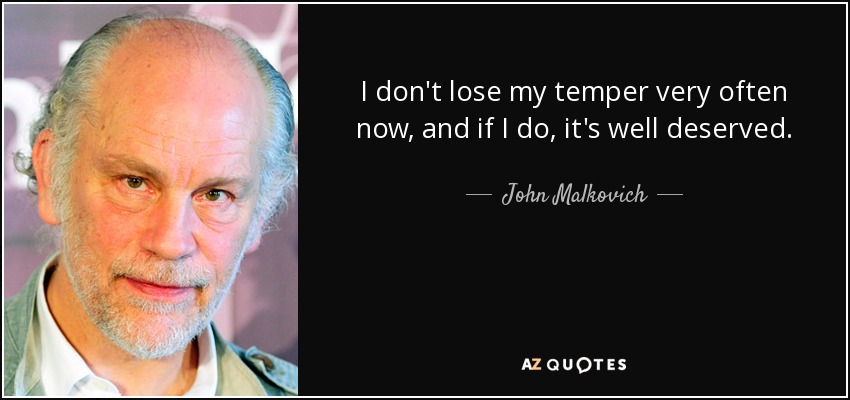 I don't lose my temper very often now, and if I do, it's well deserved. - John Malkovich