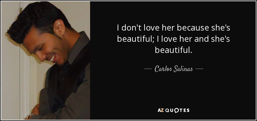 I don't love her because she's beautiful; I love her and she's beautiful. - Carlos Salinas