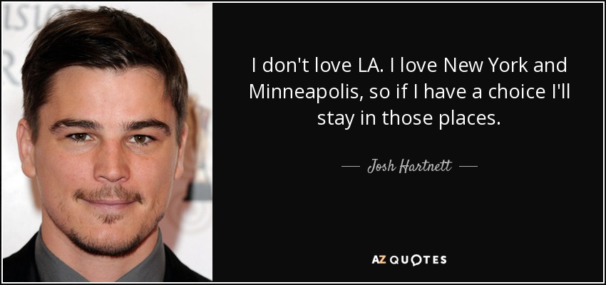 I don't love LA. I love New York and Minneapolis, so if I have a choice I'll stay in those places. - Josh Hartnett