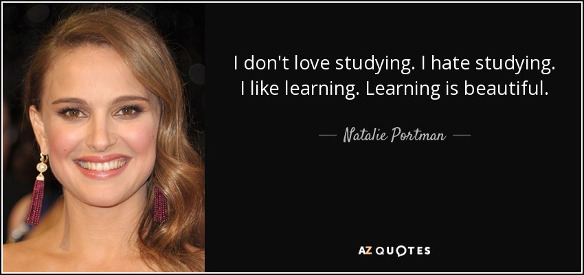 I don't love studying. I hate studying. I like learning. Learning is beautiful. - Natalie Portman