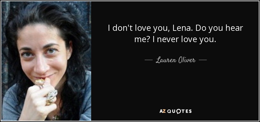 I don't love you, Lena. Do you hear me? I never love you. - Lauren Oliver