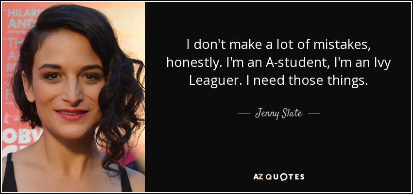 I don't make a lot of mistakes, honestly. I'm an A-student, I'm an Ivy Leaguer. I need those things. - Jenny Slate