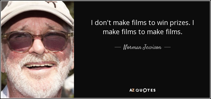 I don't make films to win prizes. I make films to make films. - Norman Jewison