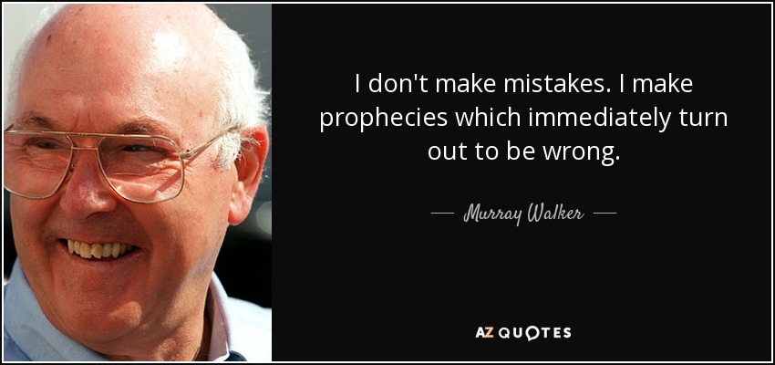 I don't make mistakes. I make prophecies which immediately turn out to be wrong. - Murray Walker