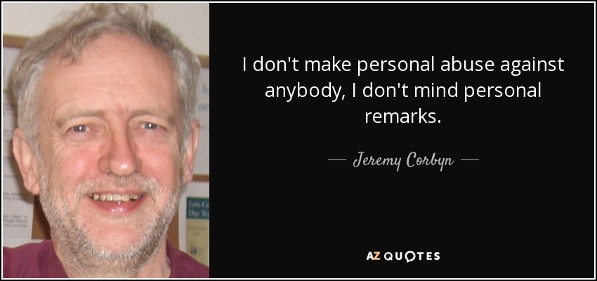 I don't make personal abuse against anybody, I don't mind personal remarks. - Jeremy Corbyn