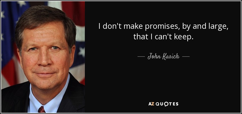 I don't make promises, by and large, that I can't keep. - John Kasich