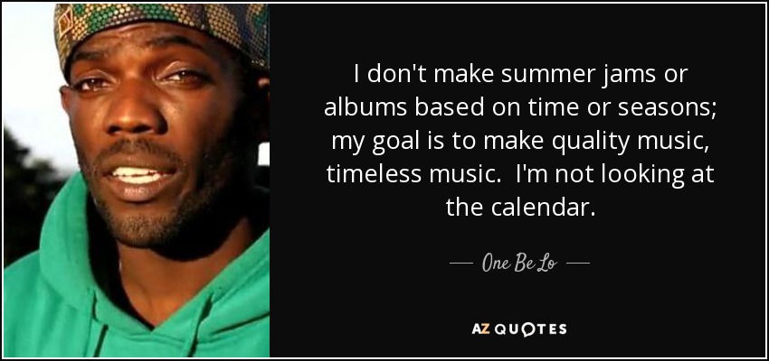 I don't make summer jams or albums based on time or seasons; my goal is to make quality music, timeless music. I'm not looking at the calendar. - One Be Lo