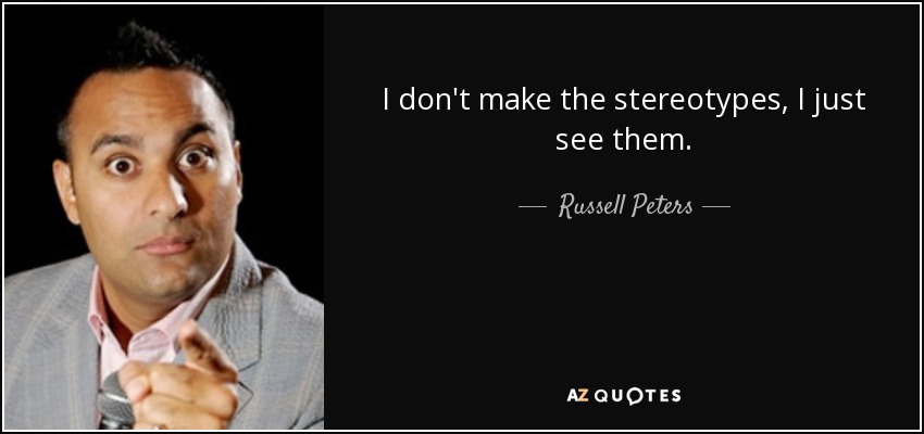 I don't make the stereotypes, I just see them. - Russell Peters