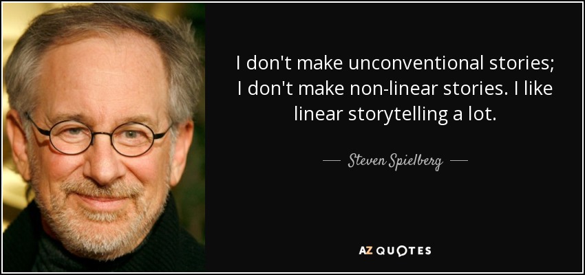 I don't make unconventional stories; I don't make non-linear stories. I like linear storytelling a lot. - Steven Spielberg