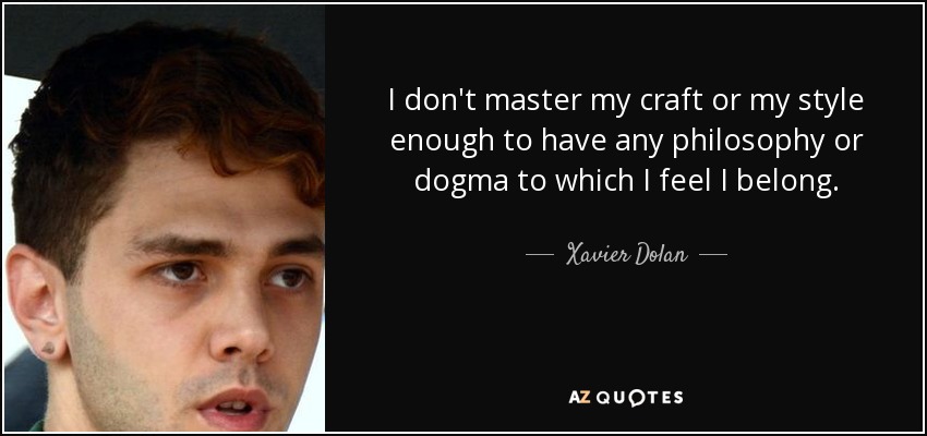I don't master my craft or my style enough to have any philosophy or dogma to which I feel I belong. - Xavier Dolan