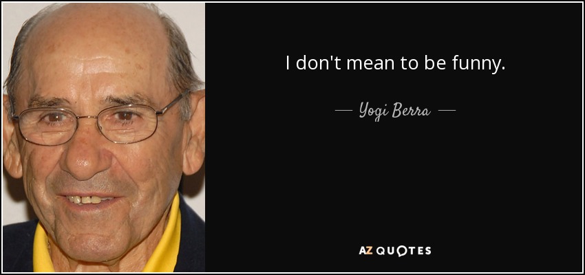 I don't mean to be funny. - Yogi Berra