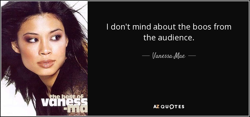 I don't mind about the boos from the audience. - Vanessa Mae