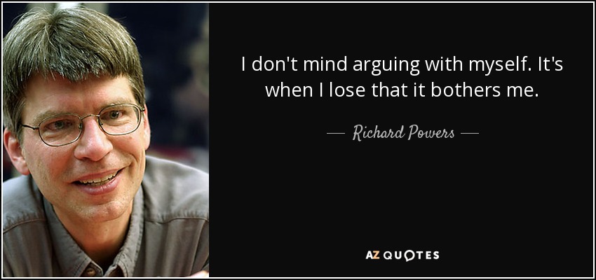 I don't mind arguing with myself. It's when I lose that it bothers me. - Richard Powers