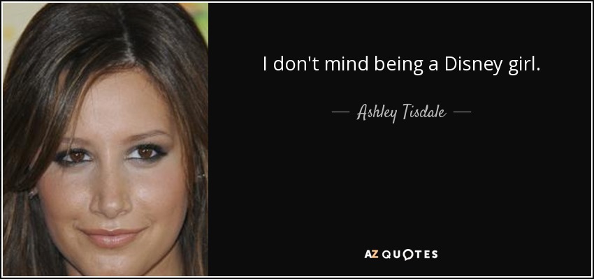 I don't mind being a Disney girl. - Ashley Tisdale