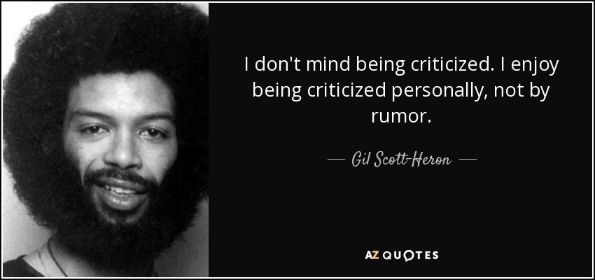 I don't mind being criticized. I enjoy being criticized personally, not by rumor. - Gil Scott-Heron
