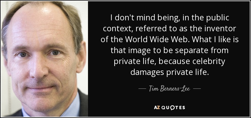 I don't mind being, in the public context, referred to as the inventor of the World Wide Web. What I like is that image to be separate from private life, because celebrity damages private life. - Tim Berners-Lee